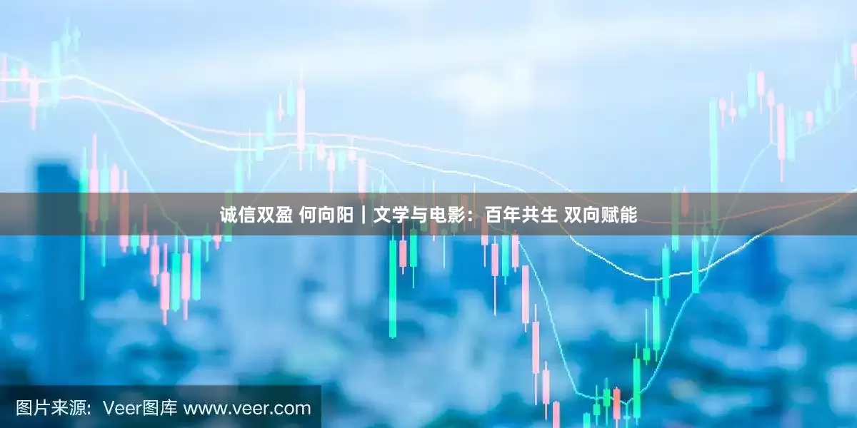 诚信双盈 何向阳｜文学与电影：百年共生 双向赋能