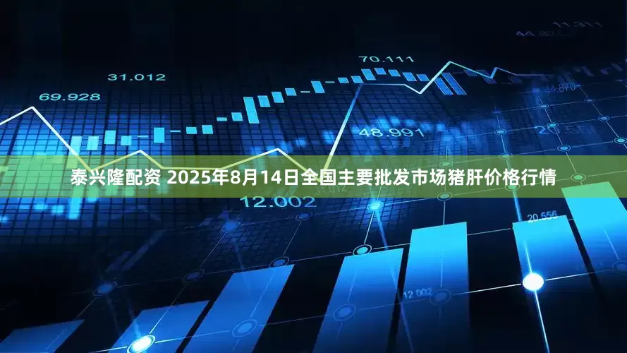 泰兴隆配资 2025年8月14日全国主要批发市场猪肝价格行情