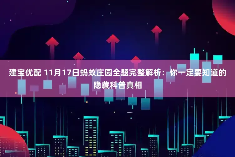 建宝优配 11月17日蚂蚁庄园全题完整解析：你一定要知道的隐藏科普真相
