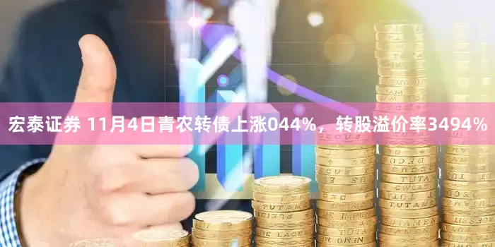 宏泰证券 11月4日青农转债上涨044%，转股溢价率3494%