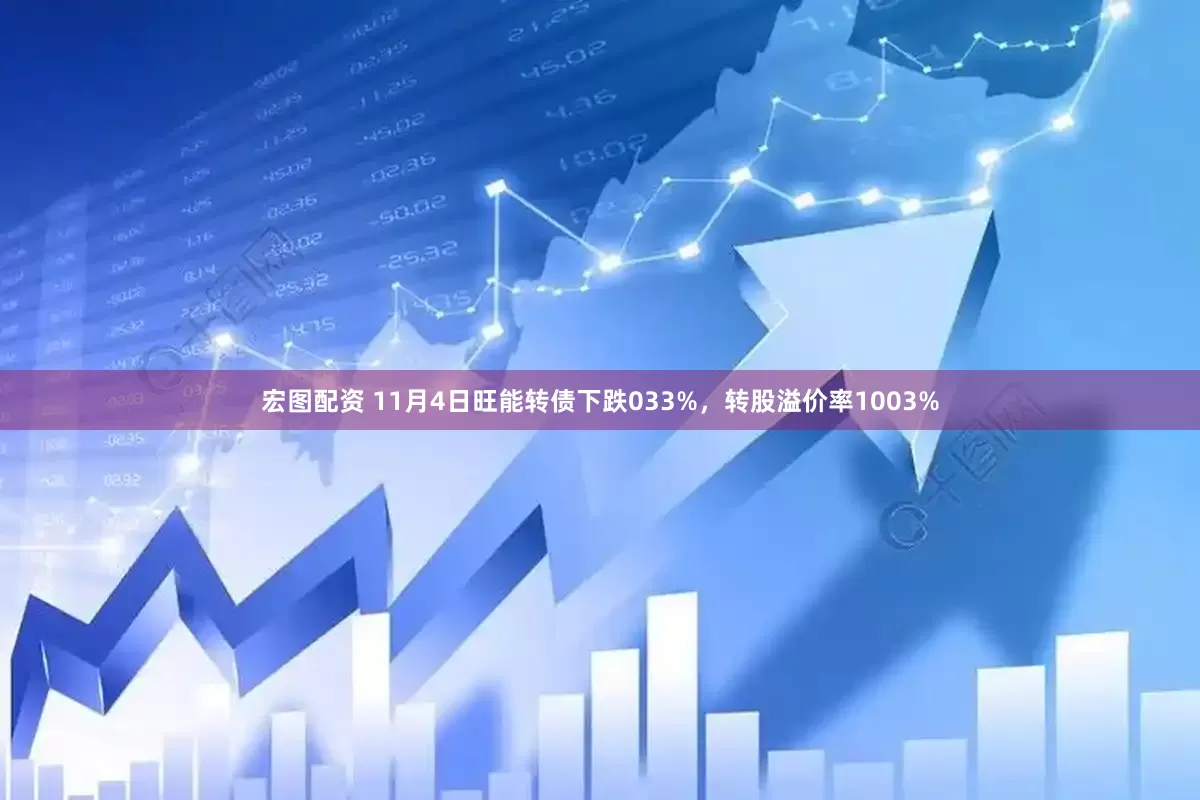 宏图配资 11月4日旺能转债下跌033%，转股溢价率1003%